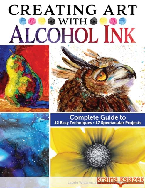 Creating Art with Alcohol Ink: Complete Guide to 12 Easy Techniques, 17 Spectacular Projects Sheryl Williams 9781497206250
