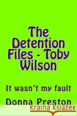 The Detention Files - Toby Wilson: It wasn't my fault Preston, Donna 9781497301115 Createspace