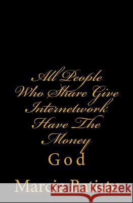 All People Who Share Give Internetwork Have The Money: God Batiste, Marcia 9781497301177 Createspace