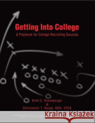 Getting Into College: A Playbook for College Recruiting Success Brett C. Rosenberger Christopher T. Rang 9781497301191 Createspace