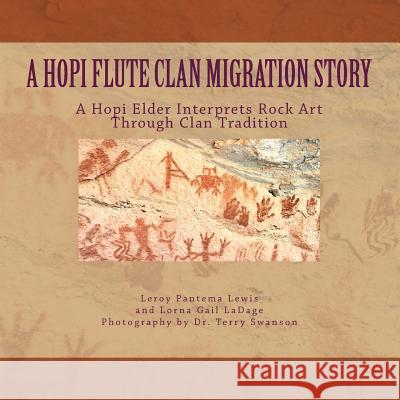 A Hopi Flute Clan Migration Story: A Hopi Elder Interprets Rock Art Through Clan Tradition Lorna Gail Ladage Terry Swanson Leroy Pantema Lewis 9781497301368