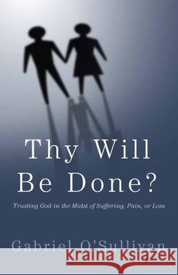 Thy Will Be Done?: Trusting God In The Midst Of Suffering, Pain, or Loss? O'Sullivan, Gabriel D. 9781497302631 Createspace