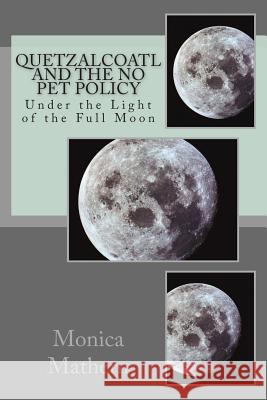 Quetzalcoatl and the No Pet Policy: Under the Light of the Full Moon Monica Mathern 9781497303102 Createspace