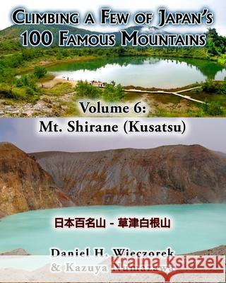 Climbing a Few of Japan's 100 Famous Mountains - Volume 6: Mt. Shirane (Kusatsu) Kazuya Numazawa, Daniel H Wieczorek 9781497303232