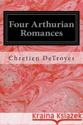 Four Arthurian Romances Chretien Detroyes Anonymous 9781497303812 Createspace