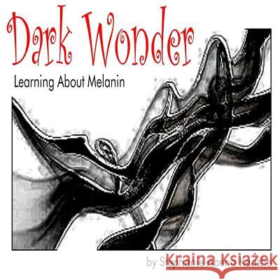 Dark Wonder: Learning About Melanin Kaashe, Stephanie Abena 9781497303966 Createspace
