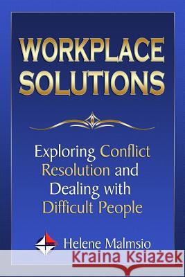 Workplace Solutions: Exploring Conflict Resolution and Dealing with Difficult People Helene Malmsio Strategic Services 9781497304277