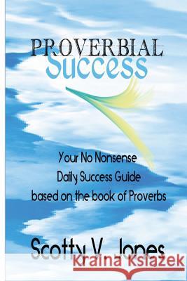 Proverbial Success: Your No Nonsense Guide to Success based on the book of Proverbs Jones, Scotty V. 9781497305267 Createspace