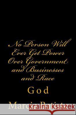 No Person Will Ever Get Power Over Government and Businesses and The Race: God Batiste, Marcia 9781497305519 Createspace