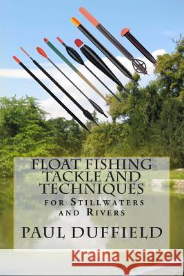 Float Fishing Tackle and Techniques for Stillwaters and Rivers Paul Duffield 9781497307056 Kindle Direct Publishing (KDP)