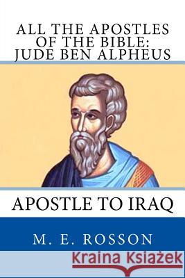 All the Apostles of the Bible: Jude Ben Alpheus: Apostle to Iraq M. E. Rosson 9781497308077