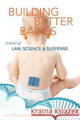 Building Better Babies: A novel of law, science, and suspense De Angeli, Michael 9781497308305 Createspace