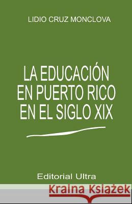 La Educacion en Puerto Rico en el Siglo 19 Cruz-Monclova, Lidio 9781497308350 Createspace