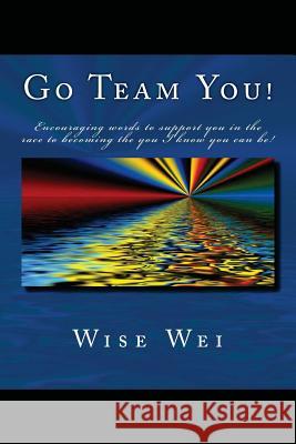 Go Team You!: Encouraging words to support you on the race to becoming the you I know you can be! Wei, Wise 9781497308879