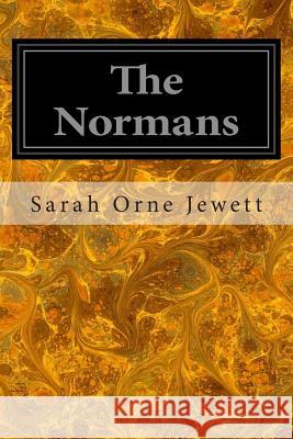 The Normans: Told Chiefly in Relation to Their Conquest of England Sarah Orne Jewett 9781497309364 Createspace