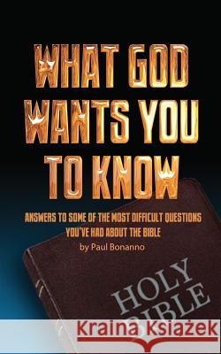 What God Wants You to Know: Answers to some of the most difficult questions you've had about the Bible Bonanno, Paul 9781497309418
