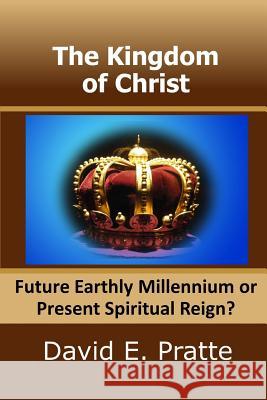 The Kingdom of Christ: Future Earthly Millennium or Present Spiritual Reign? David E. Pratte 9781497309883 Createspace