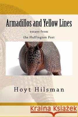 Armadillos and Yellow Lines: essays from the Huffington Post Hilsman, Hoyt 9781497310797 Createspace