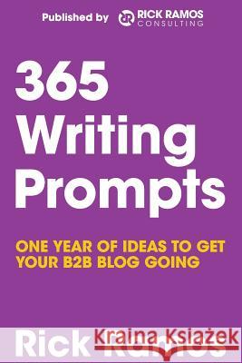 365 Writing Prompts: One Year Of Ideas To Get Your B2B Blog Going Ramos, Rick 9781497310940 Createspace