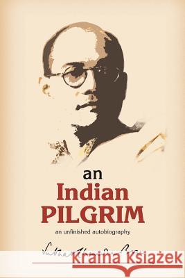 An Indian Pilgrim: An Unfinished Autobiography. This is the first part of the two-volume original autobiography of Subhas Chandra Bose fi Bose, Subhas Chandra 9781497312104 Createspace