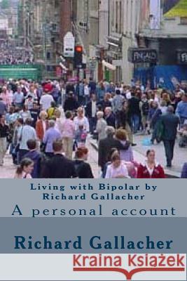 Living with Bipolar by Richard Gallacher: A personal account Gallacher, Richard Anthony 9781497312203 Createspace