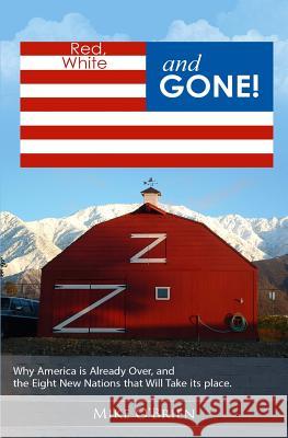 RED, WHITE and GONE: Why America is Already Over, and the Eight New Nations that Replace Her. O'Brien, Mike 9781497312210 Createspace