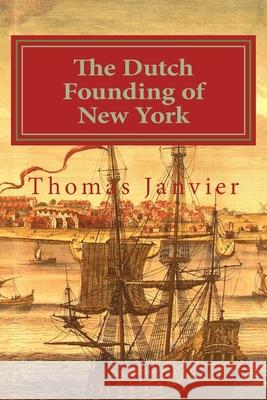The Dutch Founding of New York Thomas a. Janvier 9781497312357 Createspace