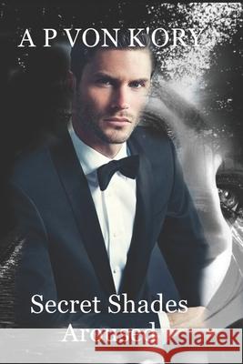 Secret Shades Aroused Book 1: Aroused A. P. Von K'Ory 9781497312883 Createspace