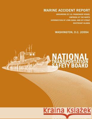 Grounding of U.S. Passenger Vessel Empress of the North, Intersection of Lynn Canal and Icy Strait, Southeast Alaska, May 14, 2007 National Transportation Safety Board 9781497313019 Createspace