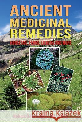 Ancient Medicinal Remedies: Horsetail, Ferns, Lichens and more Rogers Rh, Robert Dale 9781497313248 Createspace