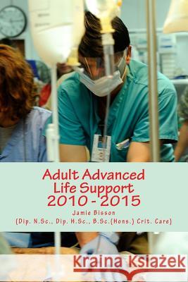 Adult Advanced Life Support 2010 - 2015 Jamie Bisson 9781497314436 Createspace