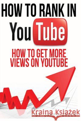 How to Rank in YouTube: How to get more Views on Youtube Green, James 9781497314962 Createspace