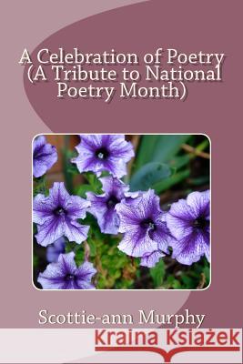 A Celebration of Poetry (A Tribute to National Poetry Month) Murphy, Scottie-Ann 9781497316553 Createspace