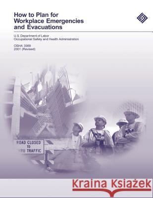 How to Plan for Workplace Emergencies and Evacuations U. S. Department of Labor Occupational Safety and Administration 9781497317109