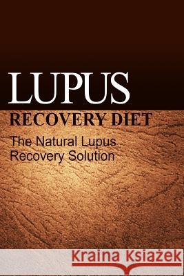 Lupus Recovery Diet - The Natural Lupus Recovery Solution Naturalcure Publishing 9781497317178 Createspace