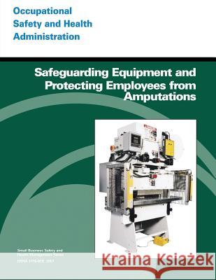 Safeguarding Equipment and Protecting Employees from Amputations U. S. Department of Labor Occupational Safety and Administration 9781497317284 Createspace