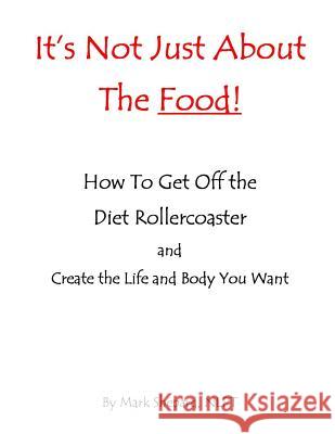It's Not Just About The Food: How To Get Off The Diet Rollercoaster and Create The Life And Body You Want With NLP & Hypnosis Shepard, Mark L. 9781497317451 Createspace