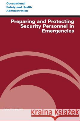 Preparing and Protecting Security Personnel in Emergencies U. S. Department of Labor Occupational Safety and Administration 9781497317475 Createspace