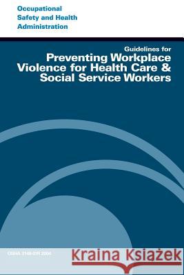 Guidelines for Preventing Workplace Violence for Health Care & Social Service Workers U. S. Department of Labor Occupational Safety and Administration 9781497317598 Createspace