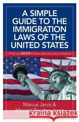 A Simple Guide to the Immigration Laws of the United States: What you NEED to know when you come to America Jarvis, Mayanti (Savie) Boodoo 9781497318373 Createspace