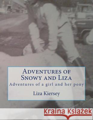 Adventures of Snowy and Liza: Adventures of a girl and her pony Kiersey, Liza M. 9781497318380 Createspace