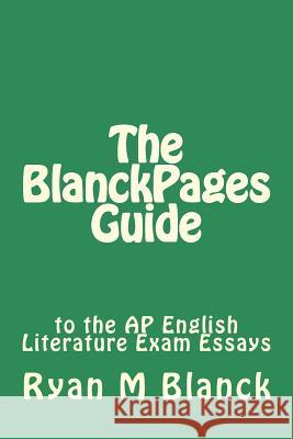 The BlanckPages Guide to the AP English Literature Exam Essays Blanck, Ryan M. 9781497318656 Createspace