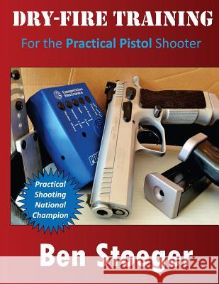 Dry-Fire Training: For the Practical Pistol Shooter Ben Stoeger 9781497319639 Createspace