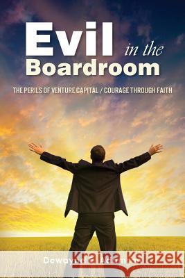 Evil in the Boardroom: The Perils of Venture Capital / Courage through Faith Adamson, Dewayne E. 9781497320802 Createspace