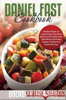 The Daniel Fast Cookbook: Healthy Recipes To Supercharge Your Mind Body Soul And Spirit Jackson, Brenda a. 9781497321748 Createspace