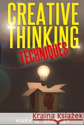 Creative Thinking Techniques: Improve Your Creativity Mark G. Bradley 9781497321786 Createspace