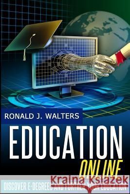 Education Online: Discover e-Degrees and Further Your Education via The Internet Walters, Ronald J. 9781497322363