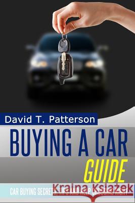 Buying A Car Guide: Car Buying Secrets, Tips and Help Choosing Right Patterson, David T. 9781497322721 Createspace