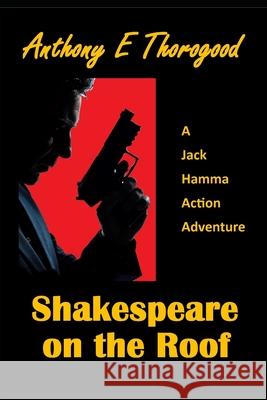 Shakespeare on the Roof: A Jack Hamma Action Adventure Anthony E Thorogood 9781497323384 Createspace Independent Publishing Platform