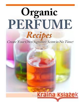 Organic Perfume Recipes: Create Your Own Signature Scent in no time! Jacobs, Angelina 9781497323582 Createspace